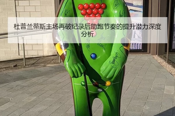 杜普兰蒂斯主场再破纪录后助跑节奏的提升潜力深度分析