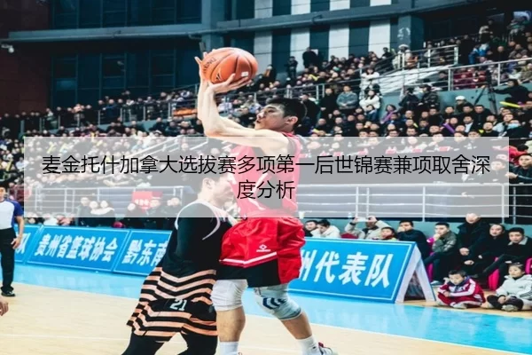 麦金托什加拿大选拔赛多项第一后世锦赛兼项取舍深度分析