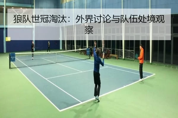 狼队世冠淘汰：外界讨论与队伍处境观察 | kaiyun app