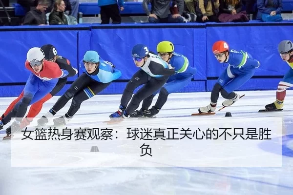 女篮热身赛观察：球迷真正关心的不只是胜负